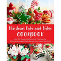 Christmas Cake and Cookie Cookbook: Over 300 Easy and Delicious, All Time Favorite Christmas Cookie and Cake Recipes From Around the World