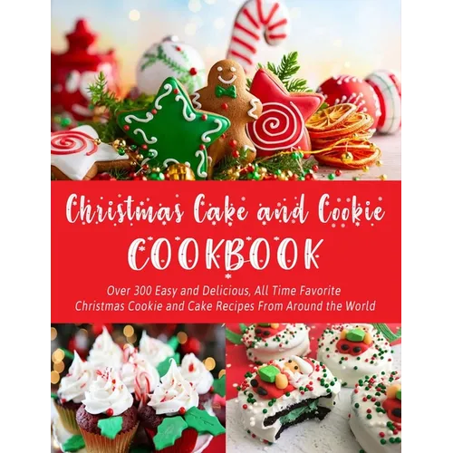 Christmas Cake and Cookie Cookbook: Over 300 Easy and Delicious, All Time Favorite Christmas Cookie and Cake Recipes From Around the World
