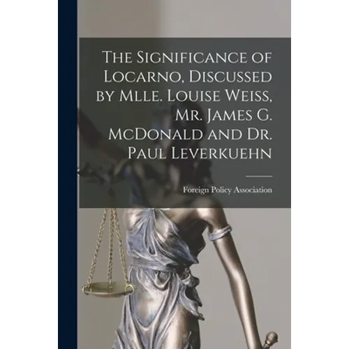 The Significance of Locarno, Discussed by Mlle. Louise Weiss, Mr. James G. McDonald and Dr. Paul Leverkuehn