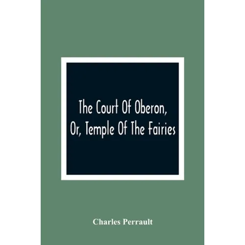 The Court Of Oberon, Or, Temple Of The Fairies: A Collection Of Tales Of Past Times; Originally Related By Mother Goose, Mother Bunch, And Others, Ada