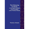 The Following Of Christ, In Four Books Translated from the Original Latin of Thomas a Kempis