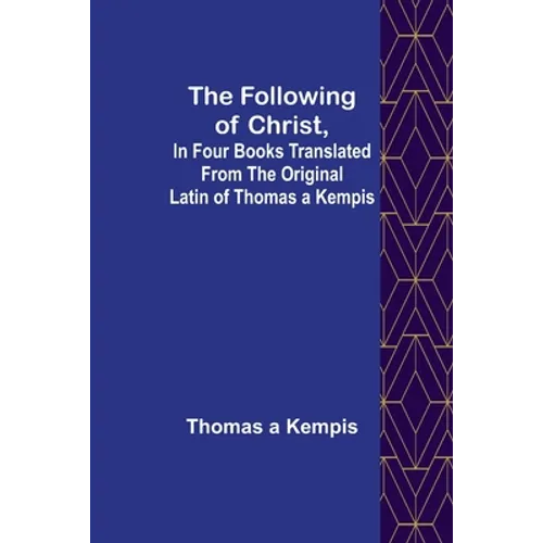 The Following Of Christ, In Four Books Translated from the Original Latin of Thomas a Kempis