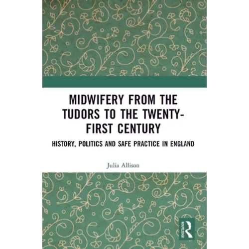 Midwifery from the Tudors to the 21st Century: History, Politics and Safe Practice in England