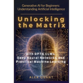 Generative AI for Beginners: Understanding Artificial Intelligence. Unlocking the Matrix with GPT-4, LLMs, Deep Neural Networks, and Practical Machine