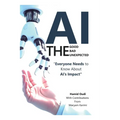AI - The Good, The Bad, and The Unexpected: What Everyone Needs to Know About AI's Impact on Life, Work, and Society