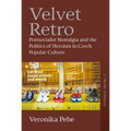 Velvet Retro: Postsocialist Nostalgia and the Politics of Heroism in Czech Popular Culture