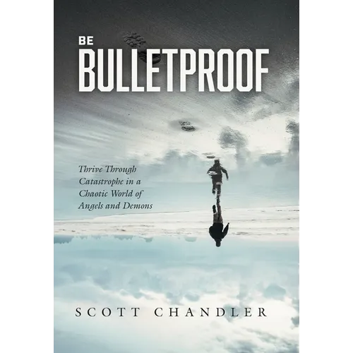 Be Bulletproof: Thrive Through Catastrophe in a Chaotic World of Angels and Demons