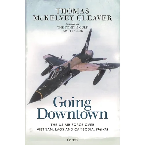 Going Downtown: The US Air Force Over Vietnam, Laos and Cambodia, 1961-75