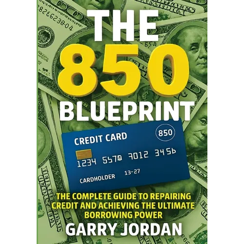 The 850 Blueprint: The Complete Guide to Repairing Credit and Achieving the Ultimate Borrowing Power