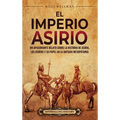 El Imperio asirio: Un apasionante relato sobre la historia de Asiria, los asirios y su papel en la antigua Mesopotamia