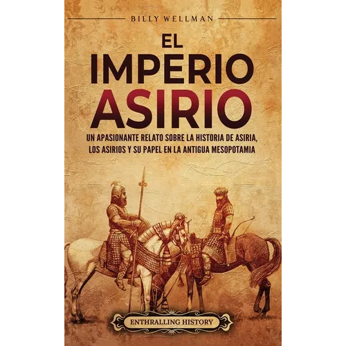 El Imperio asirio: Un apasionante relato sobre la historia de Asiria, los asirios y su papel en la antigua Mesopotamia