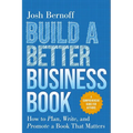 Build a Better Business Book: How to Plan, Write, and Promote a Book That Matters. a Comprehensive Guide for Authors