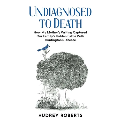 Undiagnosed to Death: How My Mother's Writing Captured Our Family's Hidden Battle with Huntington's Disease