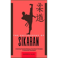 The Philosophy of Sikaran: A Journey Towards Mastery: From Basic Principles to Advanced Techniques