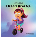 With Jesus I Don't Give Up: A Christian book for kids about perseverance, using a story from the Bible to increase their confidence in God's Word & to