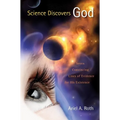 Science Discovers God: Seven Convincing Lines of Evidence for His Existence