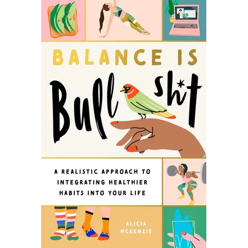 Balance Is Bullshit: A Realistic Approach to Integrating Healthier Habits Into Your Life