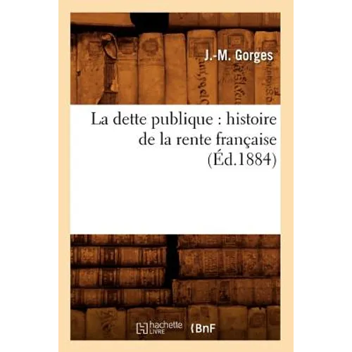 La Dette Publique: Histoire de la Rente Française (Éd.1884)