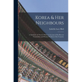 Korea & Her Neighbours: A Narrative of Travel, With an Account of the Recent Vicissitudes and Present Position of the Country