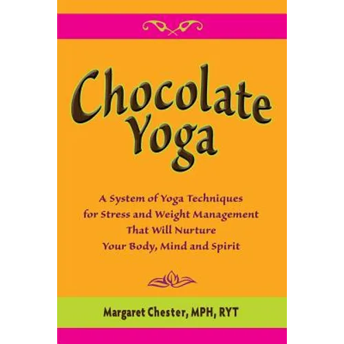 Chocolate Yoga: A System of Yoga Techniques for Stress and Weight Management that will Nurture Your Body, Mind and Sprit