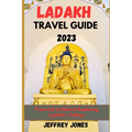 Ladakh Travel Guide 2023: From Leh To Nubra: Exploring Ladakh's Valleys