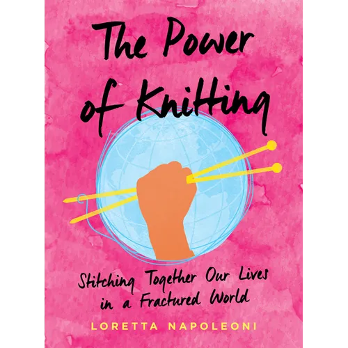 The Power of Knitting: Stitching Together Our Lives in a Fractured World