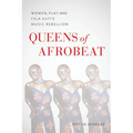 Queens of Afrobeat: Women, Play, and Fela Kuti's Music Rebellion