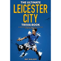 The Ultimate Leicester City FC Trivia Book: A Collection of Amazing Trivia Quizzes and Fun Facts for Die-Hard Foxes Fans!