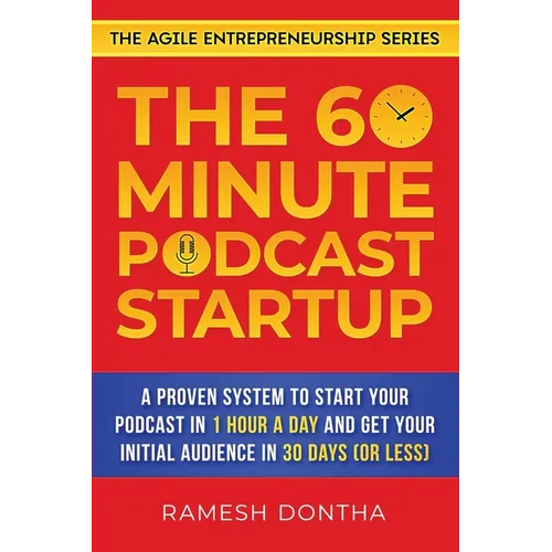 The 60-Minute Podcast Startup: A Proven System to Start Your Podcast in 1 Hour a Day and Get Your Initial Audience in 30 Days (or Less)