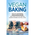 Vegan Baking: Mouth-Watering Vegan Baking Recipes Including Muffins, Breads, Cakes & Cookies You Will Love!