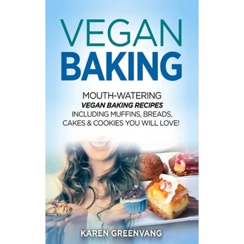 Vegan Baking: Mouth-Watering Vegan Baking Recipes Including Muffins, Breads, Cakes & Cookies You Will Love!