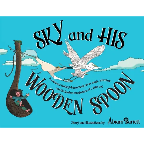 SKY and HIS WOODEN SPOON: A children's fantasy dream book about magic, adventure and the fearless imagination of a little boy