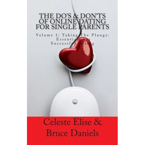 The Do's & Don'ts of Online Dating for Single Parents: Volume 1: Taking the Plunge - Essentials for Successful Dating