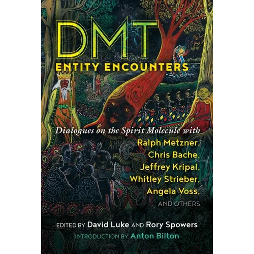 Dmt Entity Encounters: Dialogues on the Spirit Molecule with Ralph Metzner, Chris Bache, Jeffrey Kripal, Whitley Strieber, Angela Voss, and Others