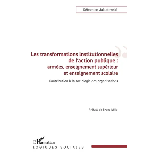 Les transformations institutionnelles de l'action publique: Armées, enseignement supérieur et enseignement scolaire Contribution à la sociologie des o