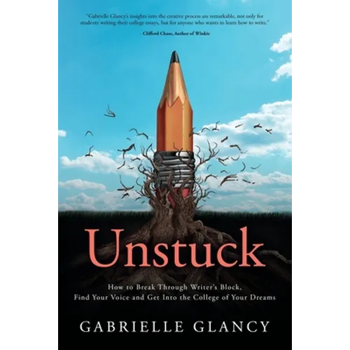 Unstuck: How to Break Through Writer's Block, Find Your Voice and Get into the College of your Dreams