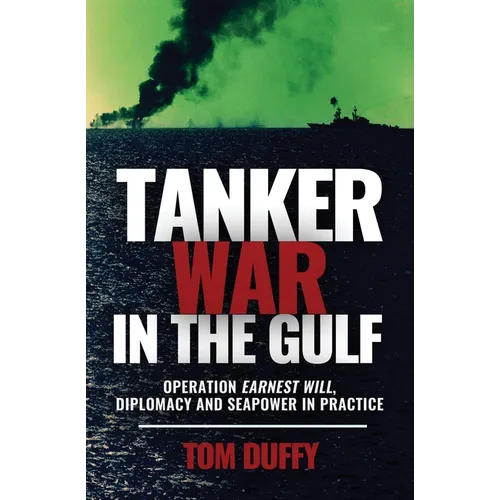 Tanker War in the Gulf: Operation Earnest Will, Diplomacy and Seapower in Practice