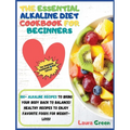 The Essential Alkaline Diet Cookbook for Beginners: 1o0+ Alkaline Recipes to Bring Your Body Back to Balance! Healthy Recipes to Enjoy Favorite Foods