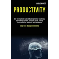 Productivity: Self Development Guide to Building Mental Toughness, Overcoming Laziness, Increasing Focus, Kicking Procrastination an
