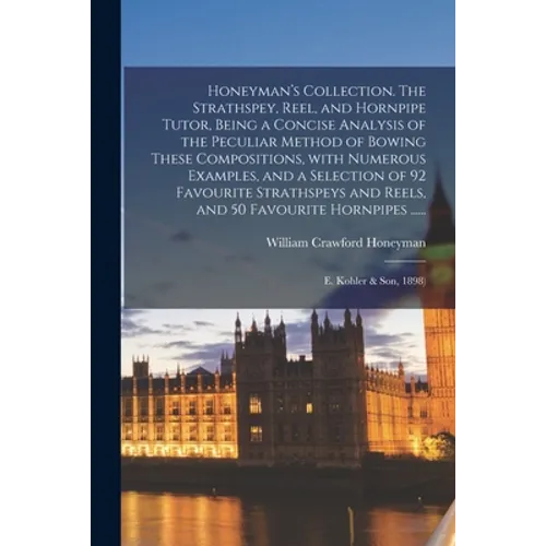 Honeyman's Collection. The Strathspey, Reel, and Hornpipe Tutor, Being a Concise Analysis of the Peculiar Method of Bowing These Compositions, With Nu