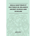 Insula Sanctorum Et Doctorum Or, Ireland's Ancient Schools and Scholars