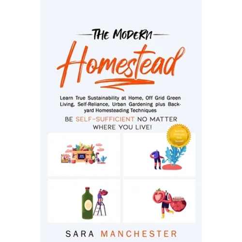 The Modern Homestead: Learn True Sustainability at Home, Off Grid Green Living, Self-Reliance, Urban Gardening plus Backyard Homesteading Techniques