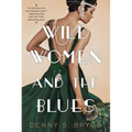 Wild Women and the Blues: A Fascinating and Innovative Novel of Historical Fiction