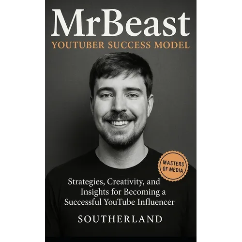 MrBeast and The YouTuber Success Model: Strategies, Creativity, and Insights for becoming a Successful YouTube Influencer