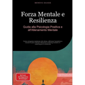 Forza Mentale e Resilienza: Guida alla Psicologia Positiva e all'Allenamento Mentale: Come sviluppare resistenza allo stress, rafforzare l'autostima e
