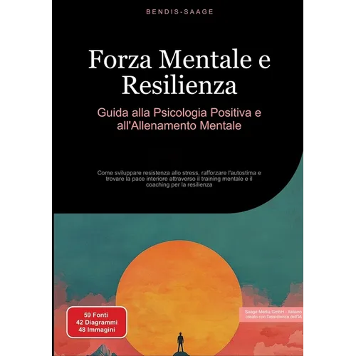 Forza Mentale e Resilienza: Guida alla Psicologia Positiva e all'Allenamento Mentale: Come sviluppare resistenza allo stress, rafforzare l'autostima e