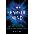The Fearful Mind: A Psychological Portrait of Our Most Misunderstood Emotion