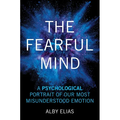 The Fearful Mind: A Psychological Portrait of Our Most Misunderstood Emotion