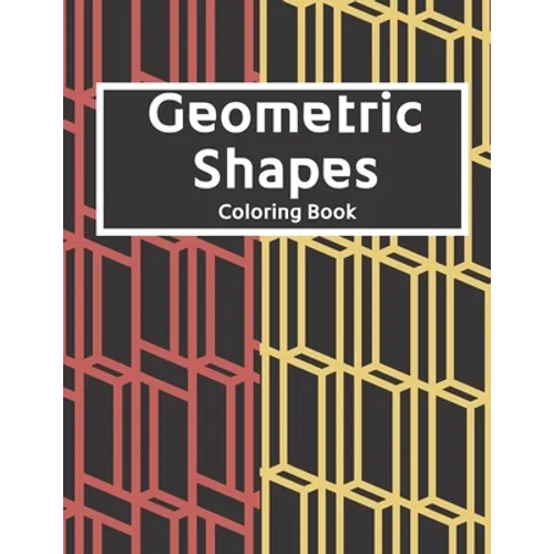 Geometric Shapes: The Ultimate Coloring Book For All Ages with Fun, Easy, and Relaxing Coloring Pages - Over 100 Unique Designs