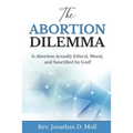 The Abortion Dilemma: Is Abortion Actually Ethical, Moral, and Sanctified by God?